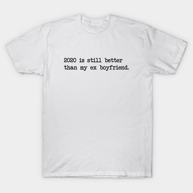 2020 IS STILL BETTER THAN MY EX BOYFRIEND T-Shirt by Bombastik